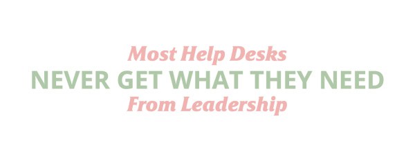 Most Help Desks Never Get What They Need From Leadership