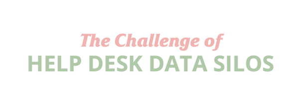 The Challenge of HELP DESK DATA SILOS